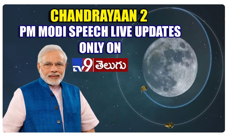 Chandrayaan 2: మోదీ ప్రసంగం.. లైవ్ అప్‌డేట్స్