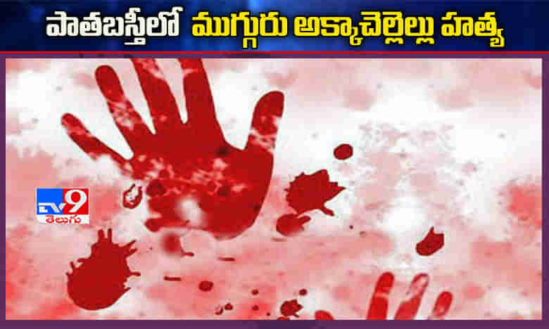 Breaking: పాతబస్తీలో దారుణం.. ముగ్గురు అక్కా చెల్లెల్లు హత్య