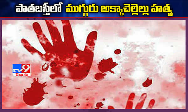 Breaking: పాతబస్తీలో దారుణం.. ముగ్గురు అక్కా చెల్లెల్లు హత్య