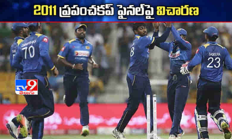 ప్రపంచకప్ 2011 ఫైనల్ పై విచారణ చేపట్టిన శ్రీలంక ప్రభుత్వం