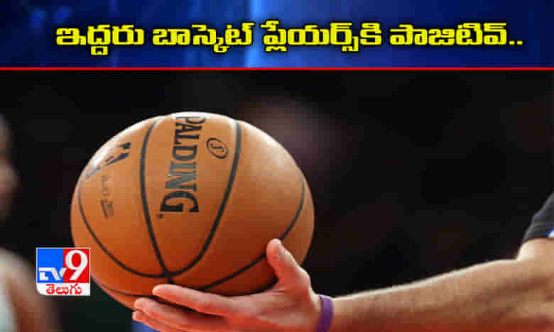 ఇద్దరు బాస్కెట్ బాల్ ప్లేయర్స్కి కరోనా పాజిటివ్..