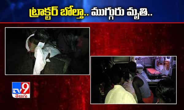 విషాదం.. ట్రాక్టర్ బోల్తా పడి ముగ్గురు మృతి