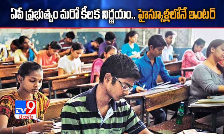 ఏపీ ప్రభుత్వం మరో కీలక నిర్ణయం.. హైస్కూళ్లలోనే ఇంటర్..!