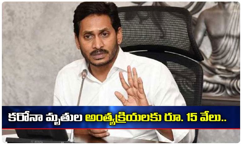 కరోనా మృతుల అంత్యక్రియలకు రూ. 15 వేలు.. జగన్ సర్కార్ సంచలనం..