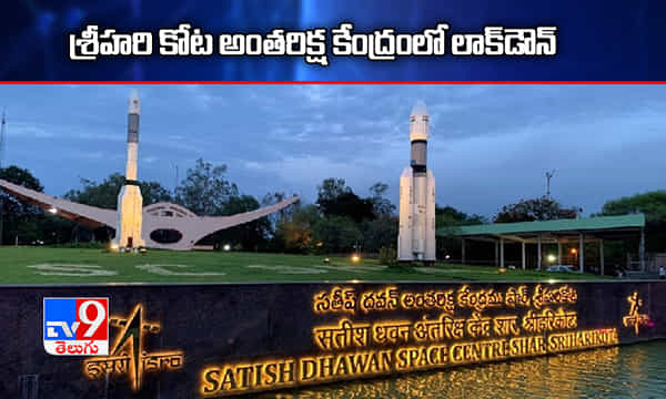కరోనా ఎఫెక్ట్.. శ్రీహరి కోట అంతరిక్ష పరిశోధనా కేంద్రంలో లాక్డౌన్