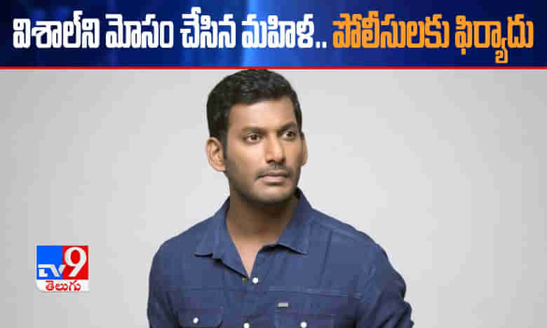 విశాల్ని మోసం చేసిన మహిళ.. పోలీసులకు ఫిర్యాదు