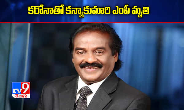 బ్రేకింగ్ః కరోనాతో కన్యాకుమారి ఎంపీ మృతి