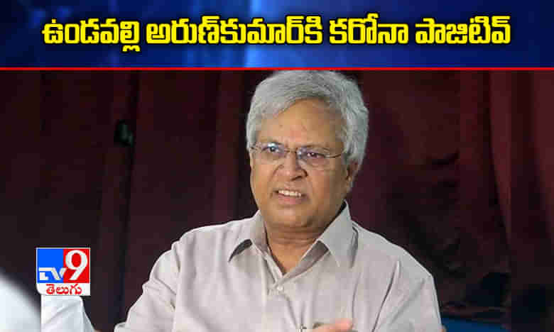 మాజీ ఎంపీ ఉండవల్లి అరుణ్ కుమార్కి కరోనా పాజిటివ్