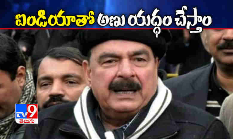 ఇండియాతో అణు యుధ్ధం చేస్తాం, పాక్ మంత్రి గర్జన !