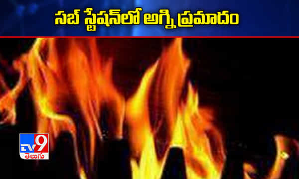 విద్యుత్ సబ్ స్టేషన్లో అగ్ని ప్రమాదం
