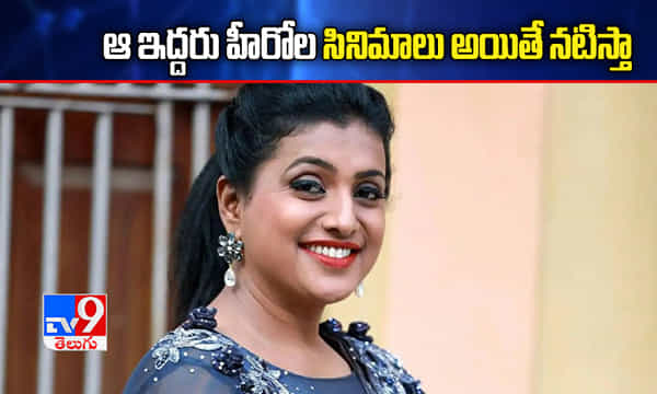 ఆ ఇద్దరు హీరోల సినిమాలు అయితే నటిస్తా: రోజా