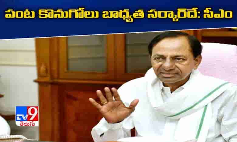 పంట కొనుగోలు బాధ్యత సర్కారుదేః కేసీఆర్