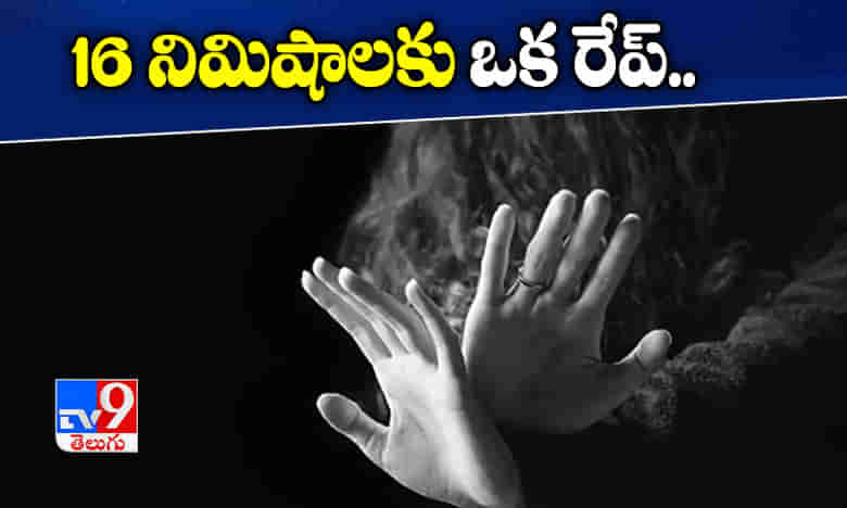 షాకింగ్ న్యూస్: దేశంలో 16 నిమిషాలకు ఒక రేప్.!