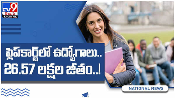Flipkart Jobs : ఫ్లిప్‌కార్ట్‌లో ఉద్యోగాలు.. ఏడాదికి రూ.26.57 లక్షల వేతనం..!! ( వీడియో )