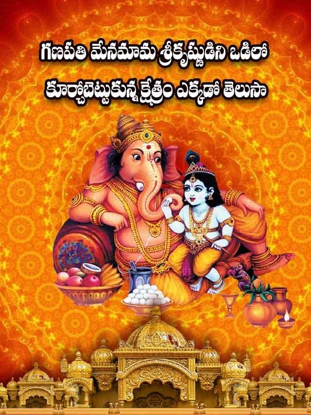 గణపతి మేనమామ శ్రీకృష్ణుడిని ఒడిలో కూర్చోబెట్టుకున్న క్షేత్రం ఎక్కడో తెలుసా