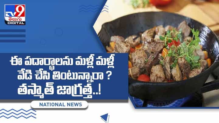 ఈ పదార్థాలను మళ్లీ మళ్లీ వేడి చేసి తింటున్నారా ?? తస్మాత్ జాగ్రత్త !! వీడియో ఈ పదార్థాలను మళ్లీ మళ్లీ వేడి చేసి తింటున్నారా ?? తస్మాత్ జాగ్రత్త !! వీడియో