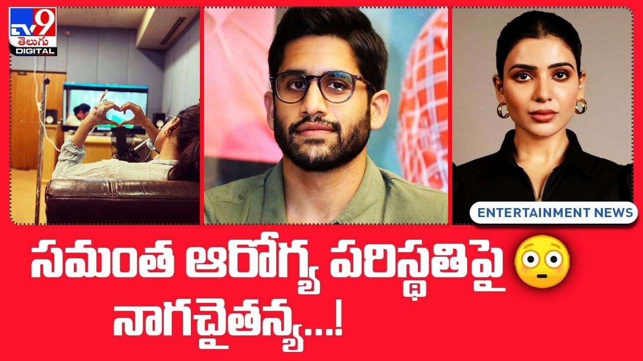 Naga Chaitanya: సమంత ఆరోగ్య పరిస్థతిపై నాగచైతన్య !!