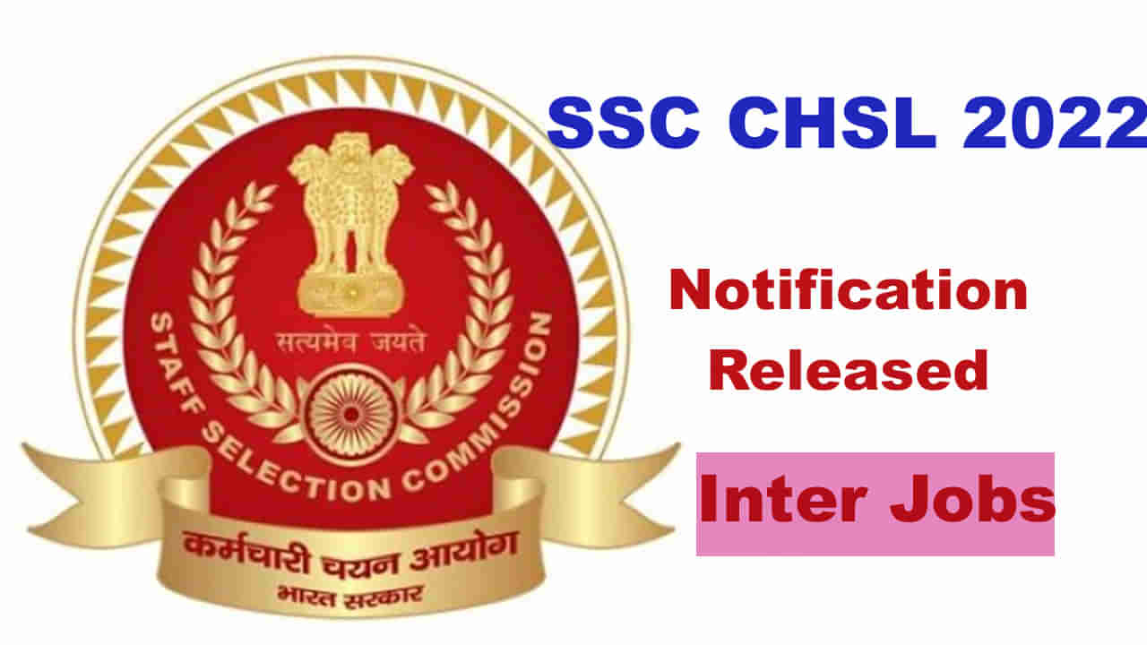 SSC CHSL Notification: కంబైన్డ్‌ హయ్యర్‌ సెకండరీ లెవల్‌ ఎగ్జామినేషన్‌-2022 ప్రకటన విడుదల.. ఎన్ని పోస్టులున్నాయంటే..