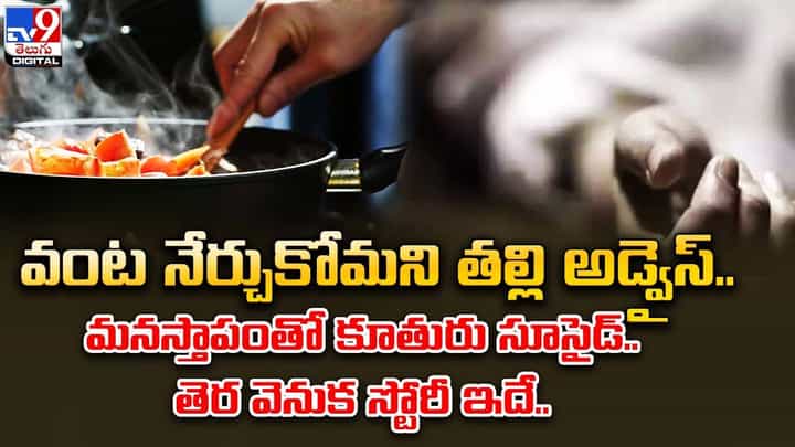 వంట నేర్చుకోమని తల్లి అడ్వైస్.. మనస్తాపంతో కూతురు సూసైడ్.. తెర వెనుక స్టోరీ ఇదే వంట నేర్చుకోమని తల్లి అడ్వైస్.. మనస్తాపంతో కూతురు సూసైడ్.. తెర వెనుక స్టోరీ ఇదే