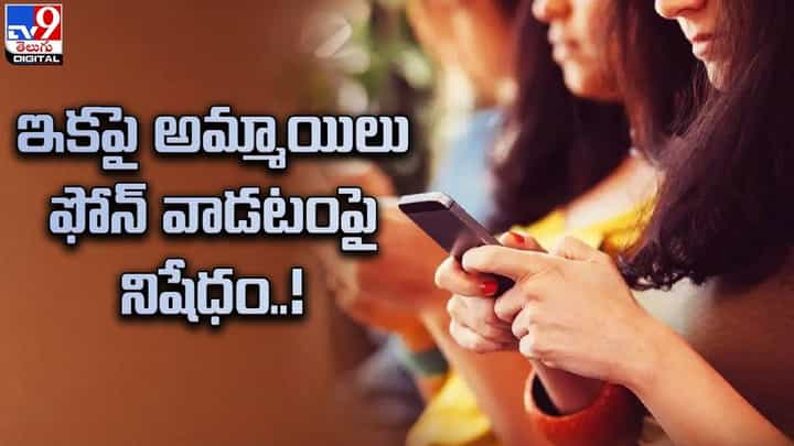 సంచలన నిర్ణయం.. ఇకపై అమ్మాయిలు ఫోన్ వాడటంపై నిషేధం సంచలన నిర్ణయం.. ఇకపై అమ్మాయిలు ఫోన్ వాడటంపై నిషేధం