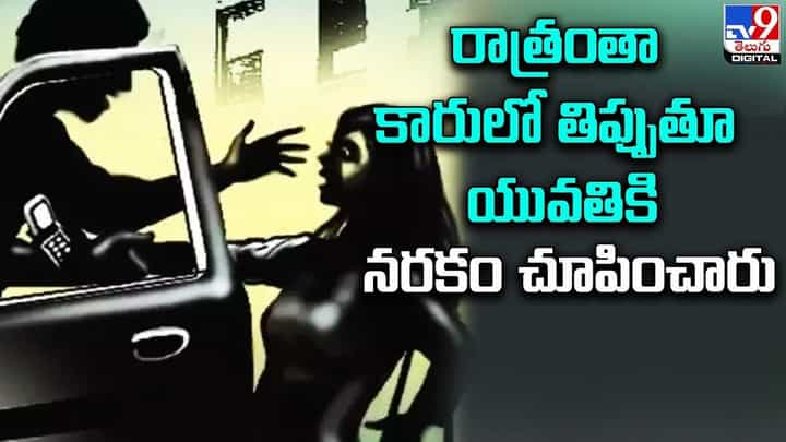 రాత్రంతా కారులో తిప్పుతూ యువతికి నరకం చూపించారు రాత్రంతా కారులో తిప్పుతూ యువతికి నరకం చూపించారు