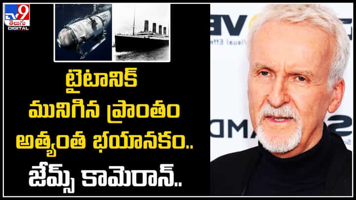 James Cameron: టైటానిక్ మునిగిన ప్రాంతం అత్యంత భయానకం.. జేమ్స్ కామెరాన్ . James Cameron: టైటానిక్ మునిగిన ప్రాంతం అత్యంత భయానకం.. జేమ్స్ కామెరాన్ .