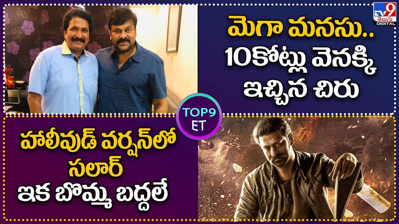 TOP 9 ET News: మెగా మనసు..10కోట్లు వెనక్కి ఇచ్చిన చిరు | హాలీవుడ్ వర్షన్‌లో సలార్ ఇక బొమ్మ బద్దలే