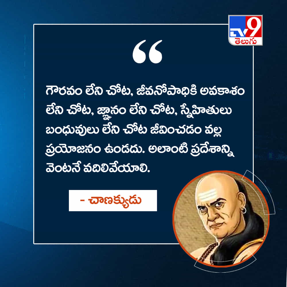 గౌరవం లేని చోట, జీవనోపాధికి అవకాశం లేని చోట, జ్ఞానం లేని చోట, స్నేహితులు బంధువులు లేని చోట జీవించడం వల్ల ప్రయోజనం ఉండదు. అలాంటి ప్రదేశాన్ని వెంటనే వదిలివేయాలి.