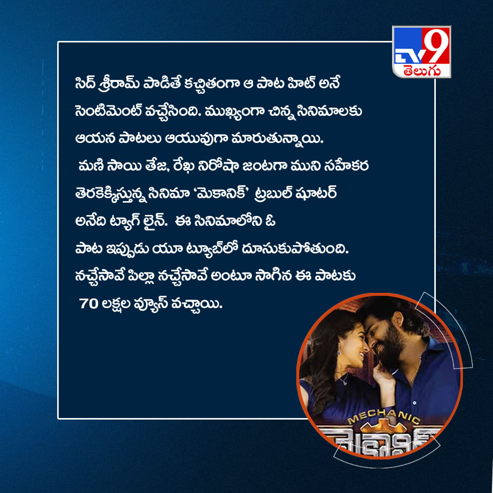 సిద్ శ్రీరామ్ పాడితే కచ్చితంగా ఆ పాట హిట్ అనే సెంటిమెంట్ వచ్చేసింది. ముఖ్యంగా చిన్న సినిమాలకు ఆయన పాటలు ఆయువుగా మారుతున్నాయి. మణి సాయి తేజ, రేఖ నిరోషా జంటగా ముని సహేకర తెరకెక్కిస్తున్న సినిమా ‘మెకానిక్’ – ట్రబుల్ షూటర్ అనేది ట్యాగ్ లైన్. ఈ సినిమాలోని ఓ పాట ఇప్పుడు యూ ట్యూబ్‌లో దూసుకుపోతుంది. నచ్చేసావే పిల్లా నచ్చేసావే అంటూ సాగిన ఈ పాటకు 70 లక్షల వ్యూస్ వచ్చాయి.