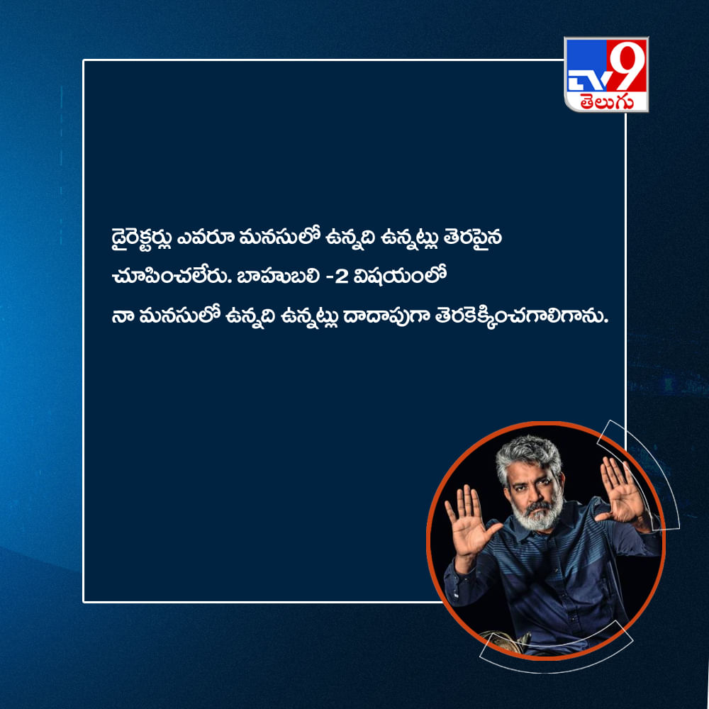 డైరెక్టర్లు ఎవరూ మనసులో ఉన్నది ఉన్నట్లు తెరపైన చూపించలేరు. బాహుబలి -2 విషయంలో నా మనసులో ఉన్నది ఉన్నట్లు దాదాపుగా తెరకెక్కించగలిగాను.