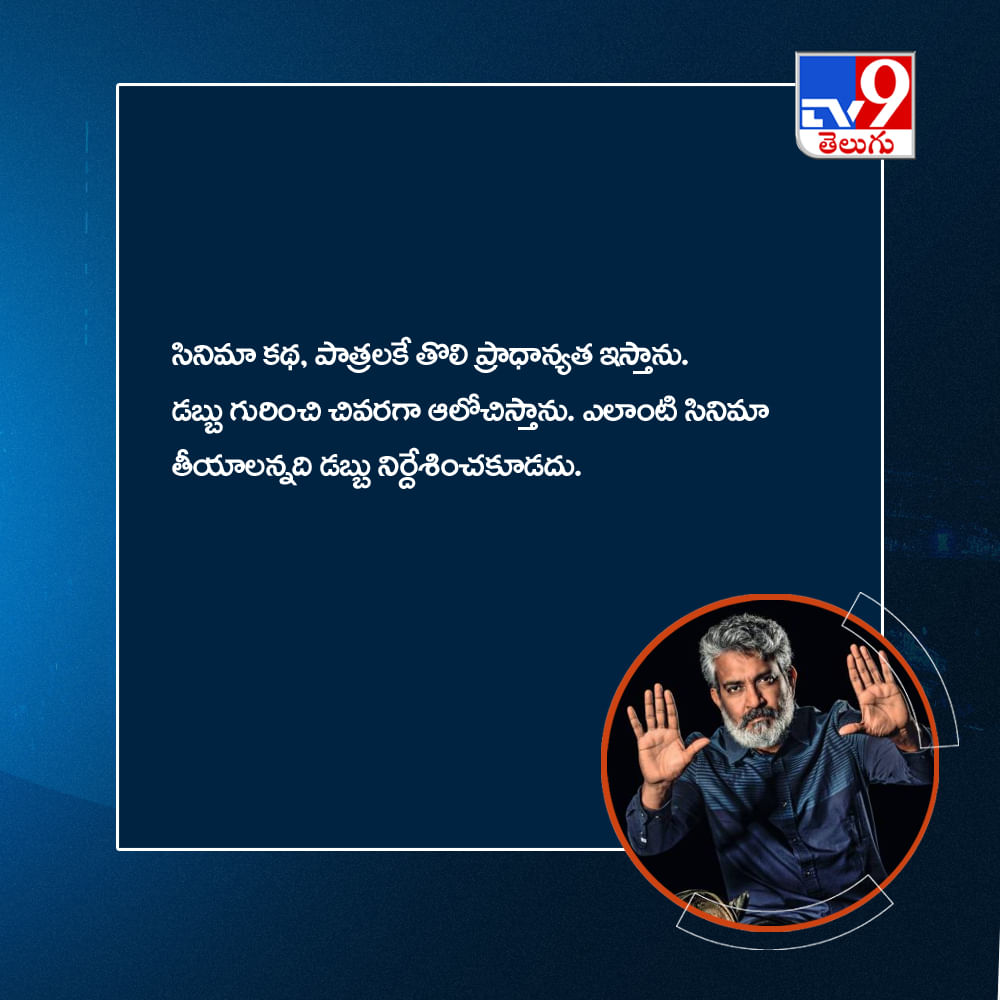 సినిమా కథ, పాత్రలకే తొలి ప్రాధాన్యత ఇస్తాను. డబ్బు గురించి చివరగా ఆలోచిస్తాను. ఎలాంటి సినిమా తీయాలన్నది డబ్బు నిర్దేశించకూడదు.