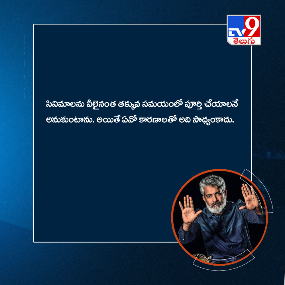 సినిమాలను వీలైనంత తక్కువ సమయంలో పూర్తి చేయాలనే అనుకుంటాను. అయితే ఏవో కారణాలతో అది సాధ్యంకాదు.