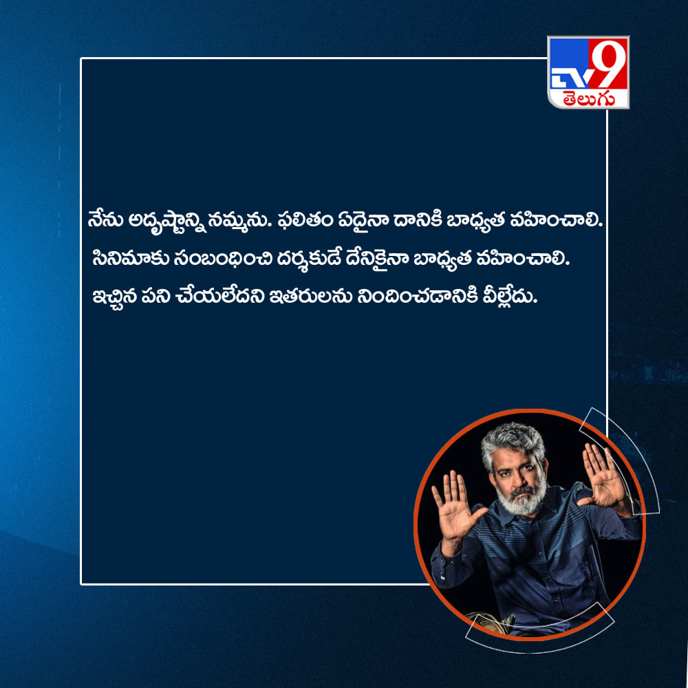 నేను అదృష్టాన్ని నమ్మను. ఫలితం ఏదైనా దానికి బాధ్యత వహించాలి. సినిమాకు సంబంధించి దర్శకుడే దేనికైనా బాధ్యత వహించాలి. ఇచ్చిన పని చేయలేదని ఇతరులను నిందించడానికి వీల్లేదు.