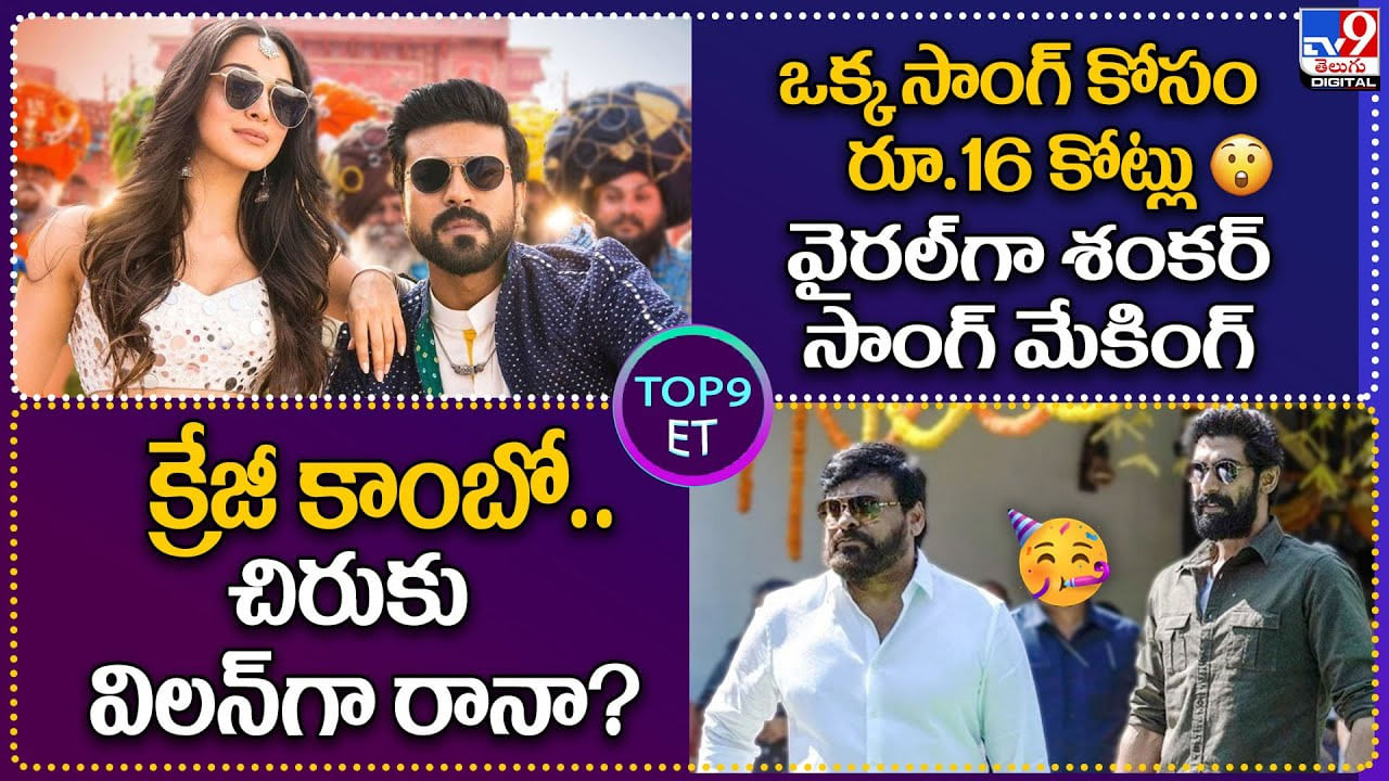 TOP 9 ET News: ఒక్క సాంగ్‌ కోసం రూ.16 కోట్లు.. వైరల్‌గా శంకర్ సాంగ్ | క్రేజీ కాంబో.. చిరుకు విలన్‌గా రానా ??