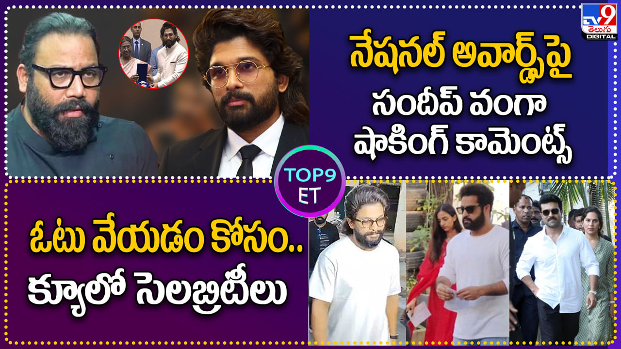 TOP 9 ET: నేషనల్ అవార్డ్స్‌పై సందీప్‌ వంగా షాకింగ్ కామెంట్స్ | ఓటు వేయడం కోసం క్యూలో సెలబ్రిటీలు.