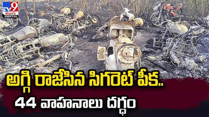 అగ్గి రాజేసిన సిగరెట్ పీక.. 44 వాహనాలు దగ్ధం అగ్గి రాజేసిన సిగరెట్ పీక.. 44 వాహనాలు దగ్ధం