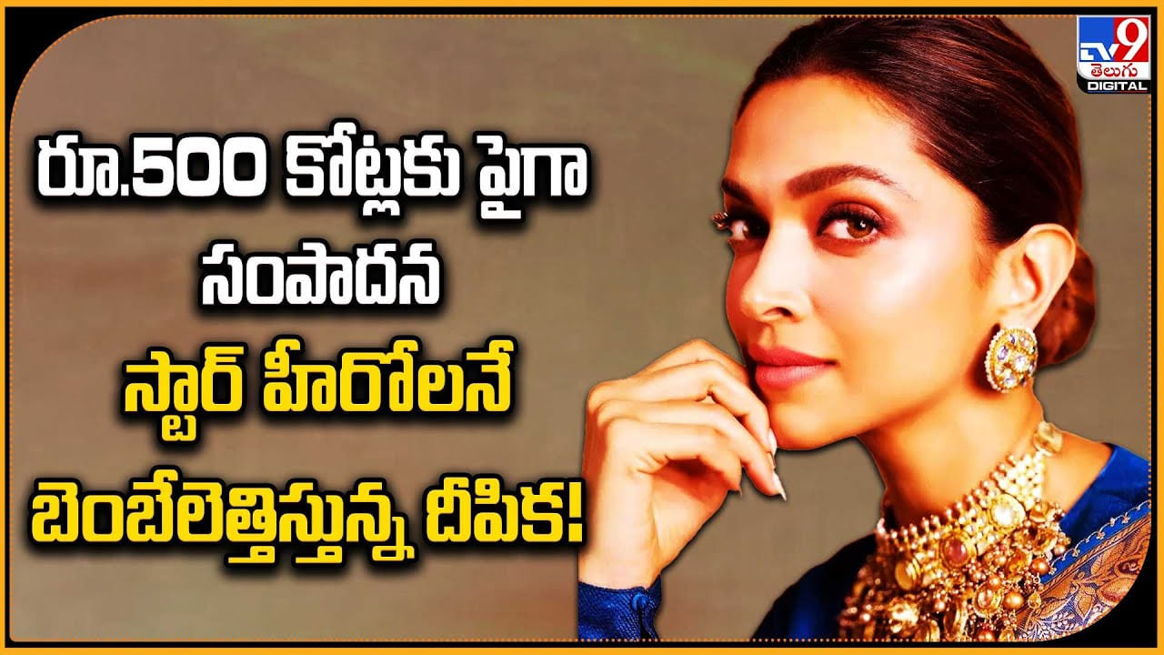 Deepika Padukone: 500కోట్లకు పైగా సంపాదన.. స్టార్ హీరోలనే బెంబేలెత్తిస్తున్న దీపిక