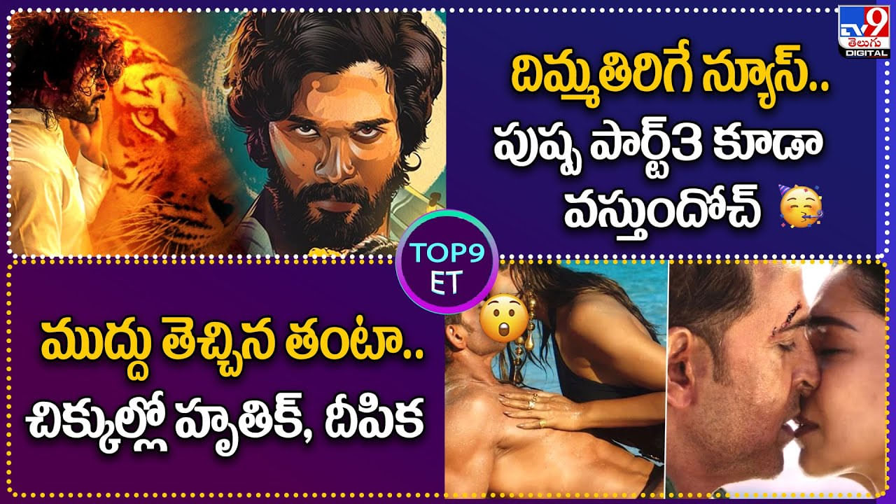 TOP9 ET: దిమ్మతిరిగే న్యూస్.! పుష్ప పార్ట్3 కూడా వస్తుందోచ్.. | ముద్దు తెచ్చిన తంటా.! చిక్కుల్లో హృతిక్, దీపిక. TOP9 ET: దిమ్మతిరిగే న్యూస్.! పుష్ప పార్ట్3 కూడా వస్తుందోచ్.. | ముద్దు తెచ్చిన తంటా.! చిక్కుల్లో హృతిక్, దీపిక.