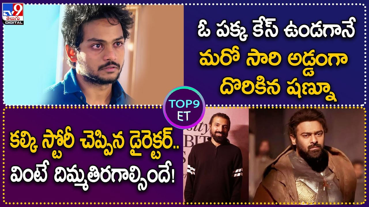 TOP 9 ET News: కల్కి స్టోరీ చెప్పిన డైరెక్టర్.. వింటే దిమ్మతిరగాల్సిందే | మరో సారి అడ్డంగా బుక్కైన షణ్నూ