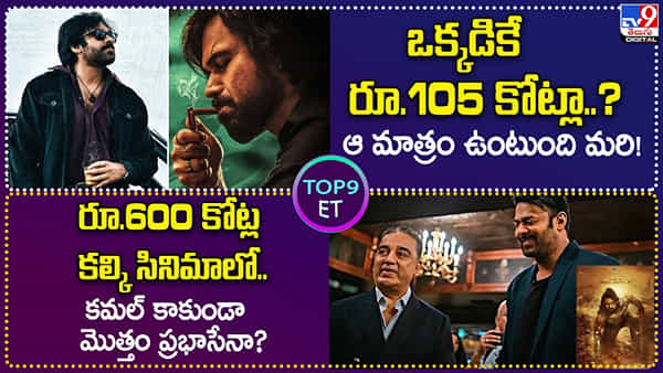TOP 9 ET News: ఒక్కడికే రూ.105 కోట్లా.? | రూ.600 కోట్ల కల్కి సినిమాలో.. కమల్ కాకుండా మొత్తం ప్రభాసేనా