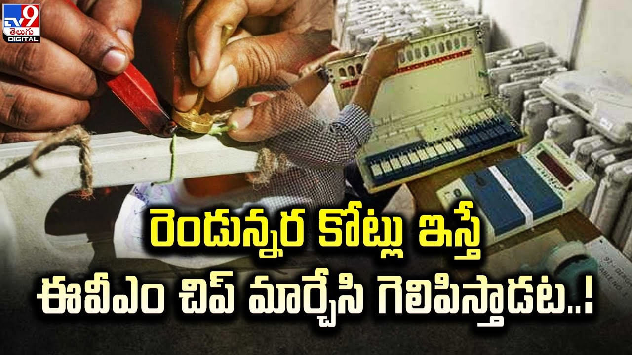 రెండున్నర కోట్లు ఇస్తే ఈవీఎం చిప్ మార్చేసి గెలిపిస్తాడట