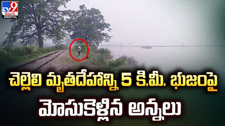 చెల్లెలి మృతదేహాన్ని 5 కి.మీ. భుజంపై మోసుకెళ్లిన అన్నలు చెల్లెలి మృతదేహాన్ని 5 కి.మీ. భుజంపై మోసుకెళ్లిన అన్నలు