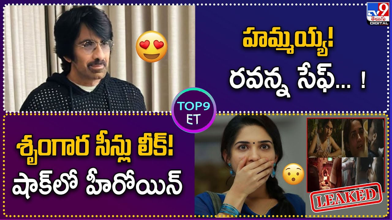 TOP9 ET: హమ్మయ్య.. రవితేజ సేఫ్‌.! | శృంగార సీన్లు లీక్‌.! షాక్‌లో హీరోయిన్.