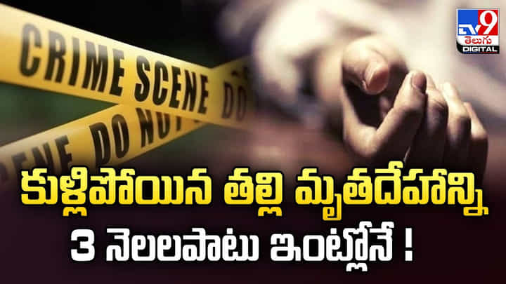 కుళ్లిపోయిన తల్లి మృతదేహాన్ని 3 నెలలపాటు ఇంట్లోనే !! కుళ్లిపోయిన తల్లి మృతదేహాన్ని 3 నెలలపాటు ఇంట్లోనే !!
