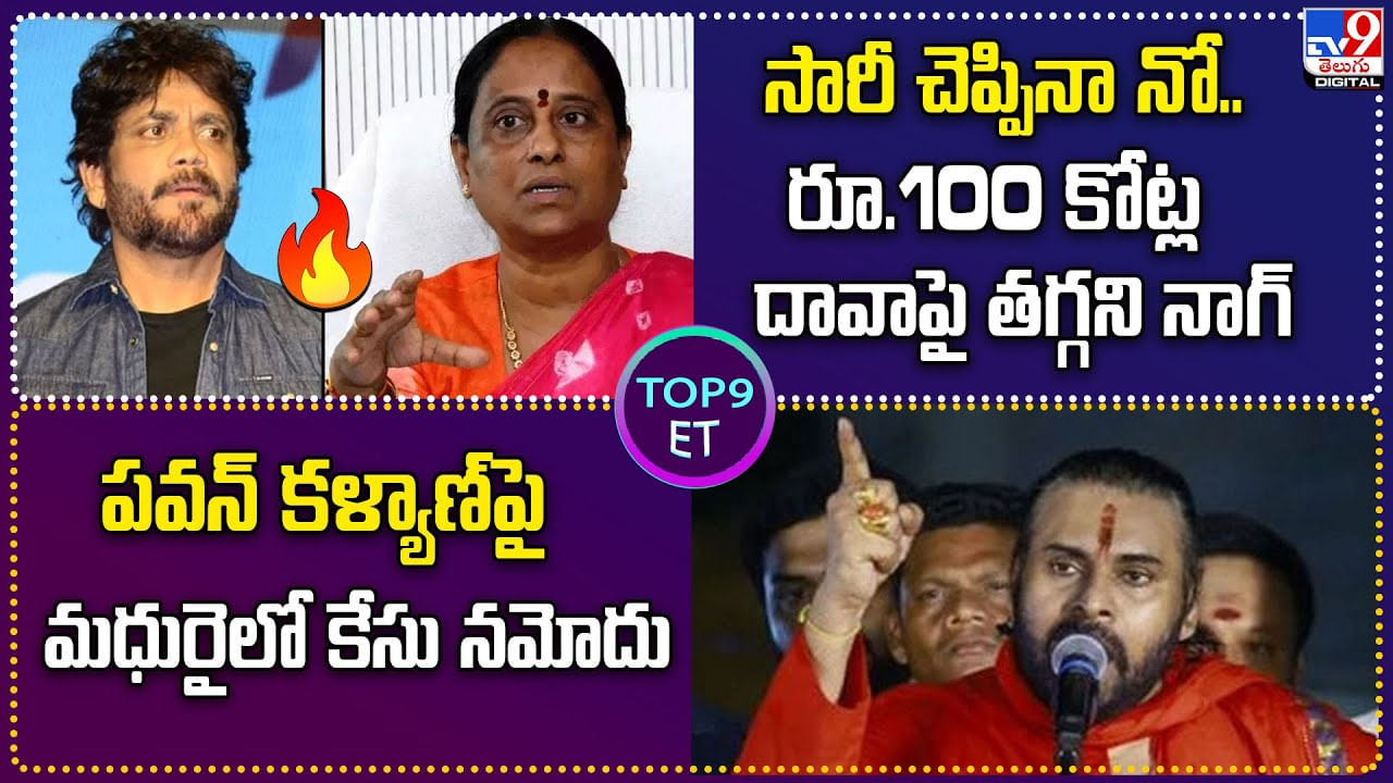 TOP 9 ET: సారీ చెప్పినా నో.. రూ.100 కోట్ల దావాపై తగ్గని నాగ్ | పవన్ కళ్యాణ్‌పై మధురైలో కేసు నమోదు