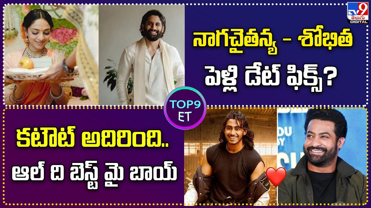 TOP 9 ET: నాగచైతన్య-శోభిత పెళ్లి డేట్ ఫిక్స్.? | కటౌట్ అదిరింది. ఆల్ ది బెస్ట్ మై బాయ్.