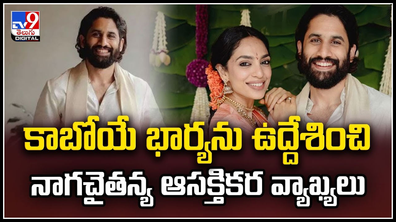 Naga Chaitanya-Sobhita: కాబోయే భార్యను ఉద్దేశించి నాగచైతన్య ఆసక్తికర వ్యాఖ్యలు.. వీడియో.