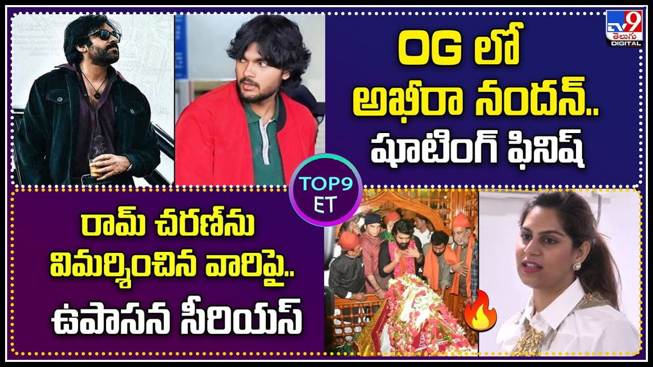 TOP 9 ET: OGలో అఖీరా నందన్.. షూటింగ్ ఫినిష్ | రామ్ చరణ్ ను విమర్శించిన వారిపై.. ఉపాసన సీరియస్.