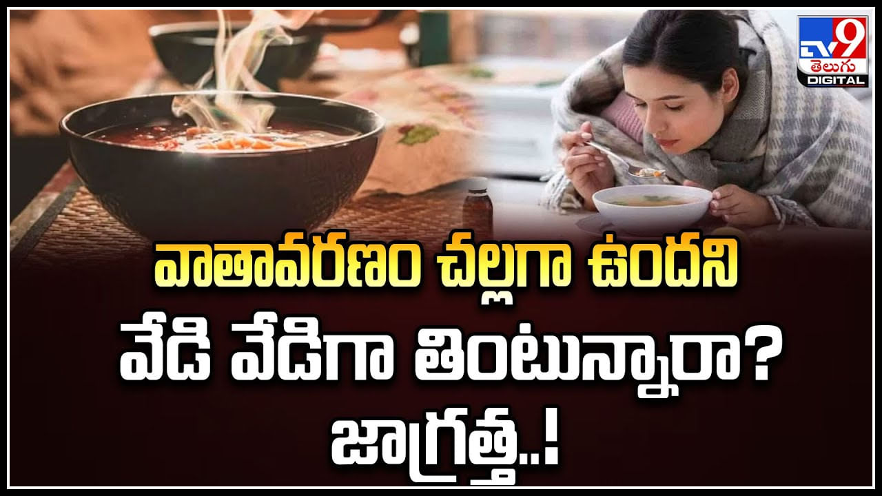 Hot Food in Winter: వాతావరణం చల్లగా ఉందని వేడి వేడిగా తింటున్నారా.? జాగ్రత్త.!