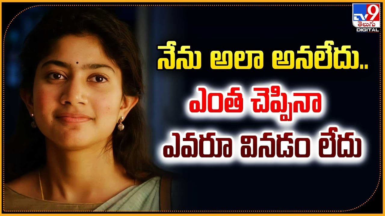 Sai Pallavi: నేను అలా అనలేదు.. ఎంత చెప్పినా ఎవరూ వినడం లేదు.!